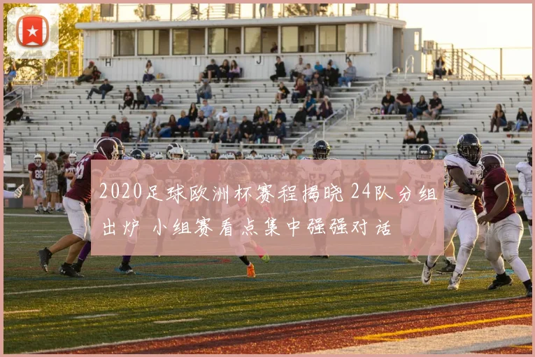 2020足球欧洲杯赛程揭晓 24队分组出炉 小组赛看点集中强强对话