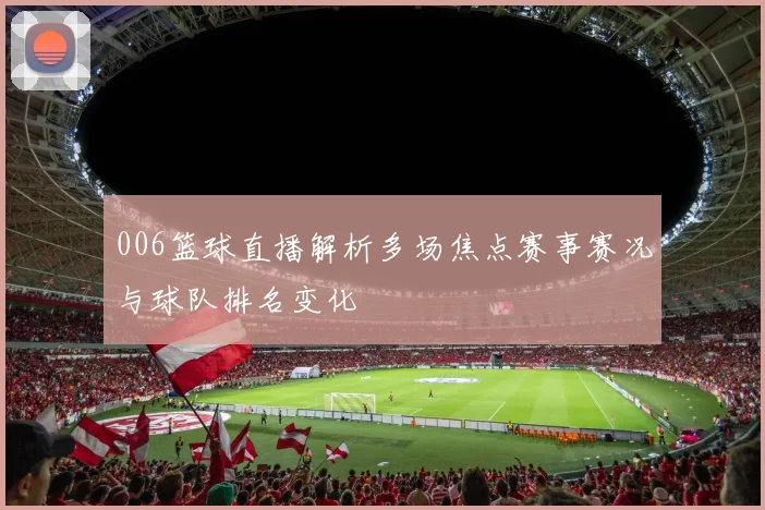 006篮球直播解析多场焦点赛事赛况与球队排名变化