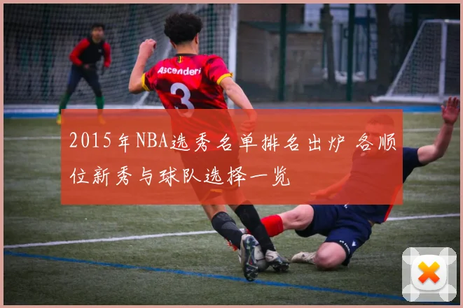 2015年NBA选秀名单排名出炉 各顺位新秀与球队选择一览