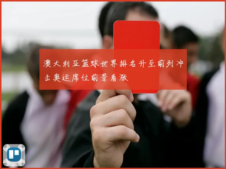 澳大利亚篮球世界排名升至前列冲击奥运席位前景看涨