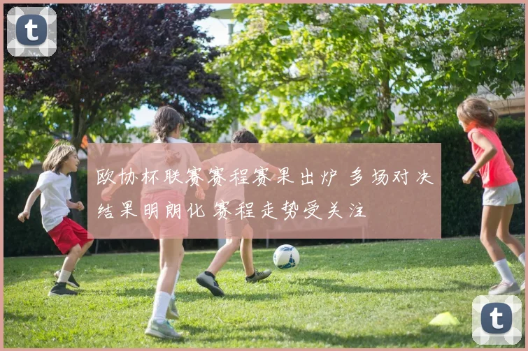 欧协杯联赛赛程赛果出炉 多场对决结果明朗化 赛程走势受关注