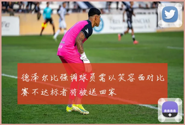 德泽尔比强调球员需以笑容面对比赛不达标者将被送回家