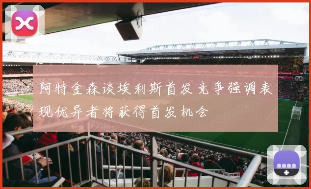 阿特金森谈埃利斯首发竞争强调表现优异者将获得首发机会