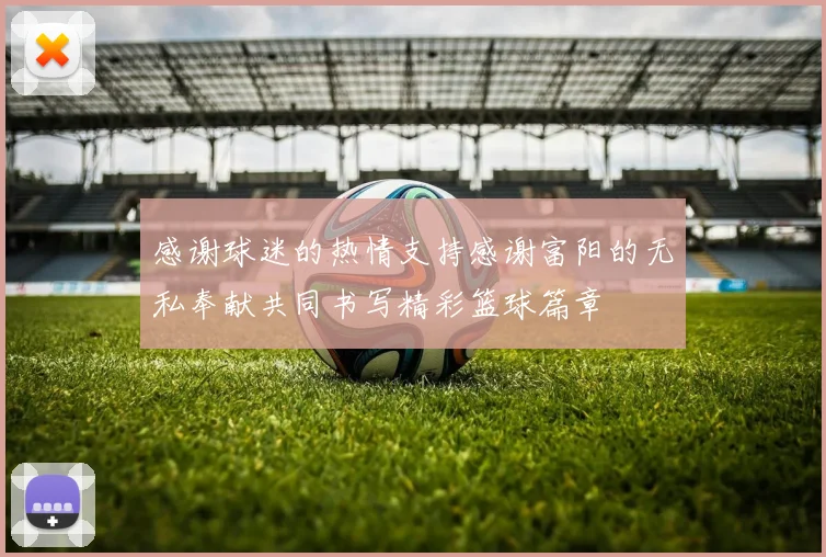 感谢球迷的热情支持感谢富阳的无私奉献共同书写精彩篮球篇章