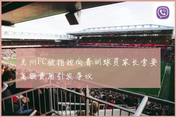 光州FC被指控向青训球员家长索要高额费用引发争议