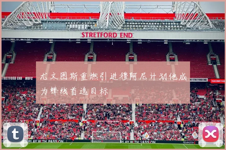 尤文图斯重燃引进穆阿尼计划他成为锋线首选目标