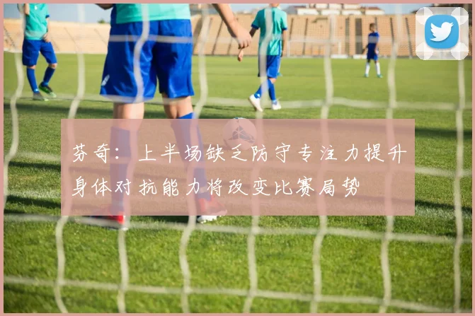 芬奇：上半场缺乏防守专注力提升身体对抗能力将改变比赛局势