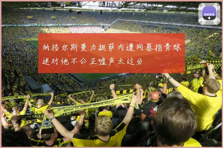 纳格尔斯曼力挺萨内遭网暴指责球迷对他不公正嘘声太过分