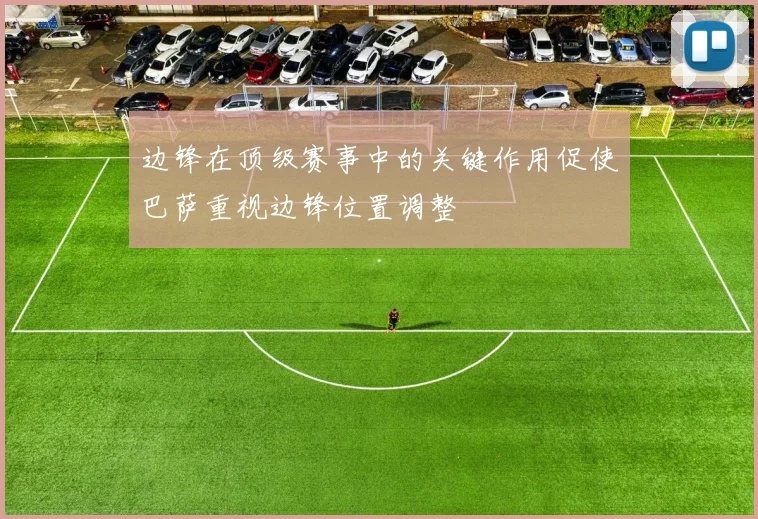边锋在顶级赛事中的关键作用促使巴萨重视边锋位置调整